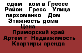 сдам 1-ком в Грессе › Район ­ Гресс › Улица ­ пархоменко › Дом ­ 1 › Этажность дома ­ 5 › Цена ­ 10 000 - Приморский край, Артем г. Недвижимость » Квартиры аренда   